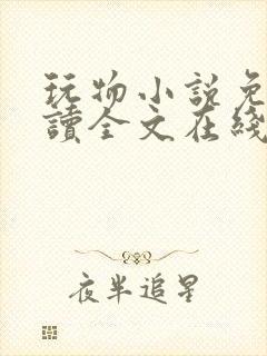 玩物小说免费阅读全文在线阅笔趣阁无弹窗