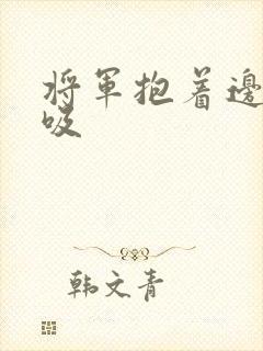 将军抱着边走边吸