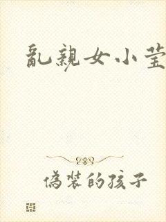 乱亲女小莹的泬