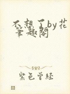 不想了by花卷 笔趣阁