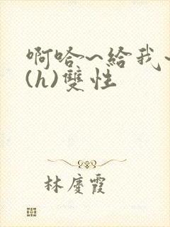 啊哈~给我~啊(h)双性