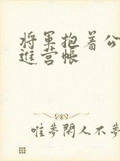 将军抱着公主走进营帐