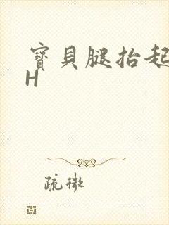 宝贝腿抬起来HH