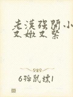 老汉强开小嫩苞又嫩又紧封面