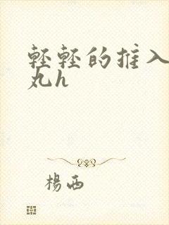 轻轻的推入合欢丸h