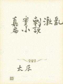 真实刺激乱13篇小说