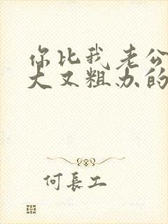 你比我老公的又大又粗办的还舒坦