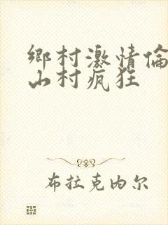 乡村激情伦小说山村疯狂