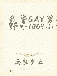 武警GAY男同野外1069小说