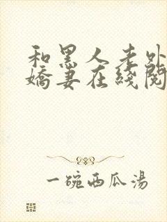 和黑人老外交换娇妻在线阅读