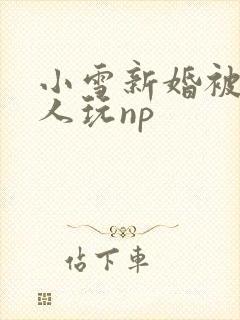 小雪新婚被全村人玩np