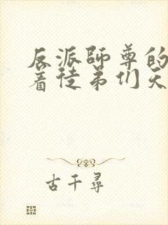 反派师尊的我带着徒弟们天下无敌