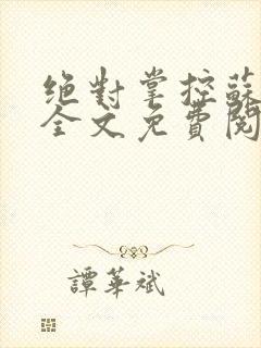 绝对掌控苏绵绵全文免费阅读