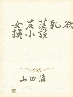 女友荡乳欲伦交换小说