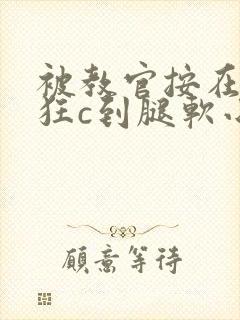 被教官按在寝室狂c到腿软小说
