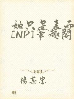 她只是表面清纯[NP]笔趣阁
