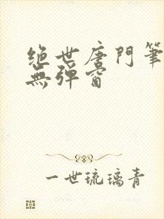 绝世唐门笔趣阁无弹窗
