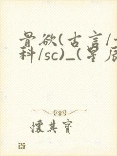 骨欲(古言/骨科/sc)_(星辰鲸落)_