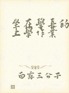 坐在学长的棒棒上学作业