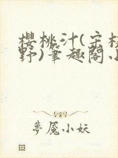 樱桃汁(宋枝江野)笔趣阁小说
