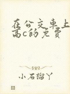 在公交车上弄到高c的免费封面