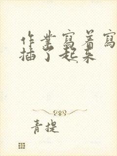 作业写着写着就插了起来