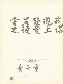 舍友发现我是双之后爱上你的字