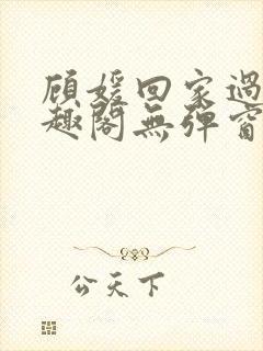 顾媛回家过年笔趣阁无弹窗