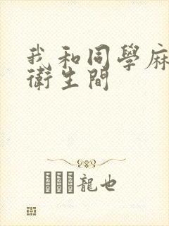 我和同学麻麻在卫生间
