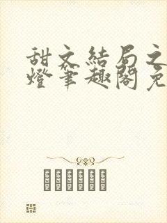甜文结局之后青灯笔趣阁免费阅读
