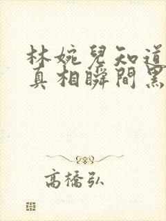 林婉儿知道林珙真相瞬间黑化