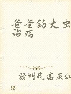 爸爸的大虫给你治病