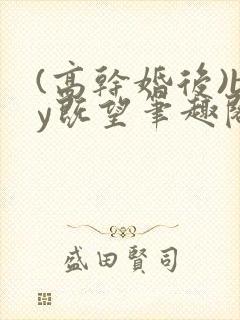 (高干婚后)by既望笔趣阁