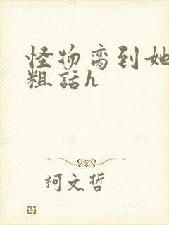 怪物脔到她哭h粗话h