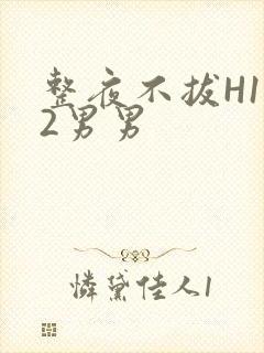 整夜不拔H1V2男男