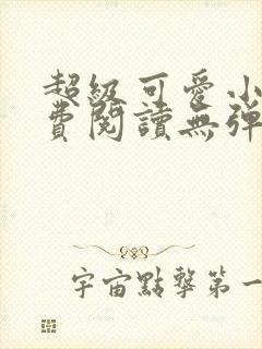超级可爱小说免费阅读无弹窗笔趣
