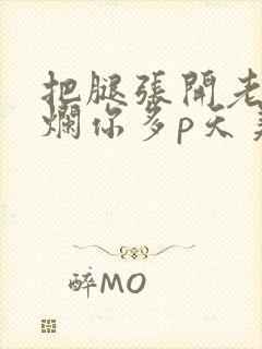 把腿张开老子臊烂你多p天美传媒