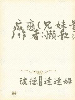 痴恋(兄妹骨科)作者:懒散蒲公英
