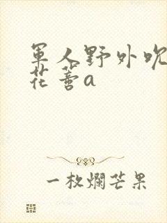 军人野外吮她的花蒂a封面