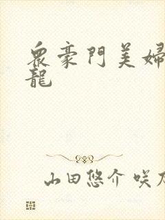 众豪门美妇吞巨龙