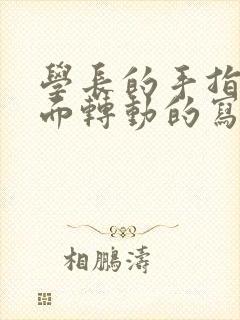 学长的手指在里面转动的写作业呢