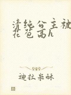 清纯公主被迫开花苞高h