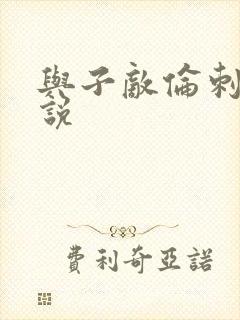 与子敌伦刺激小说