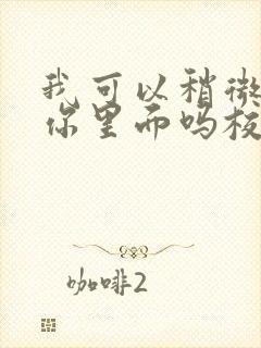 我可以稍微放进你里面吗校园版