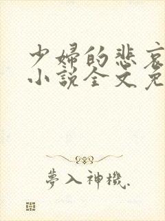少妇的悲哀榆木小说全文免费阅读笔趣阁下载