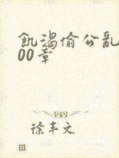 饥渴偷公乱第400章