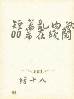 短篇乱肉欲文500篇在线阅读