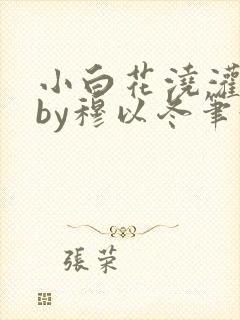 小白花浇灌日常by穆以冬笔趣阁封面