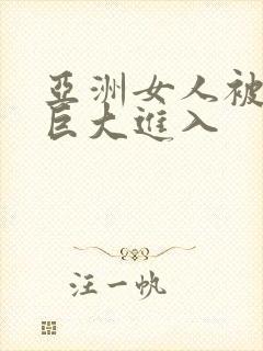 亚洲女人被黑人巨大进入