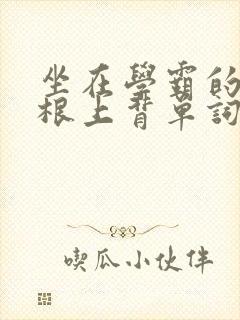 坐在学霸的大紫根上背单词